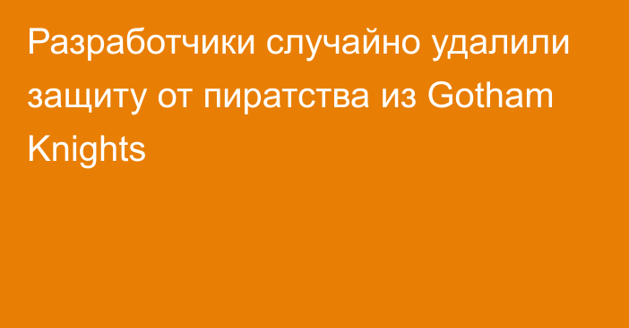 Разработчики случайно удалили защиту от пиратства из Gotham Knights