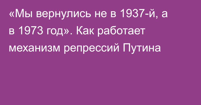 «Мы вернулись не в 1937-й, а в 1973 год». Как работает механизм репрессий Путина 