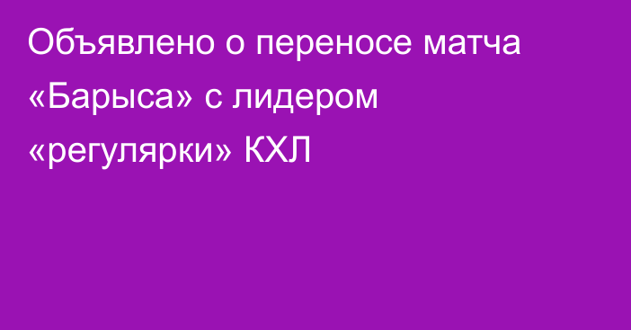 Объявлено о переносе матча «Барыса» с лидером «регулярки» КХЛ