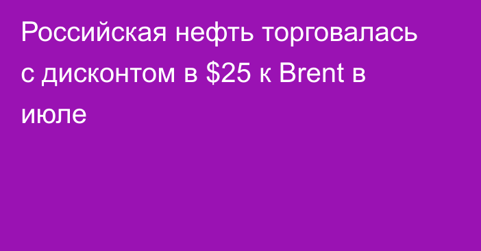 Российская нефть торговалась с дисконтом в $25 к Brent в июле