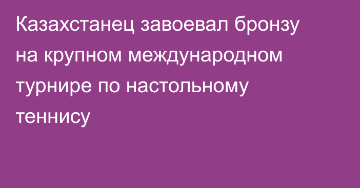 Казахстанец завоевал бронзу на крупном международном турнире по настольному теннису