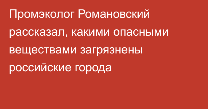 Промэколог Романовский рассказал, какими опасными веществами загрязнены российские города