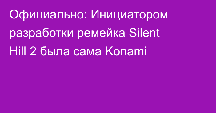 Официально: Инициатором разработки ремейка Silent Hill 2 была сама Konami