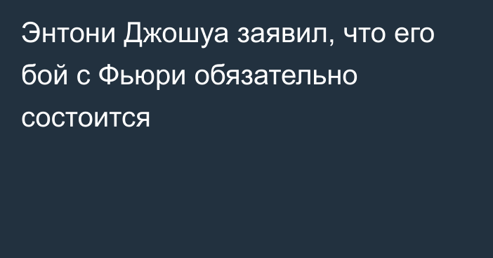 Энтони Джошуа заявил, что его бой с Фьюри обязательно состоится