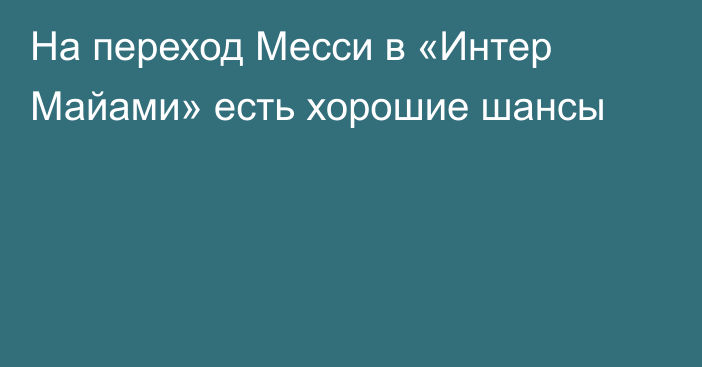 На переход Месси в «Интер Майами» есть хорошие шансы