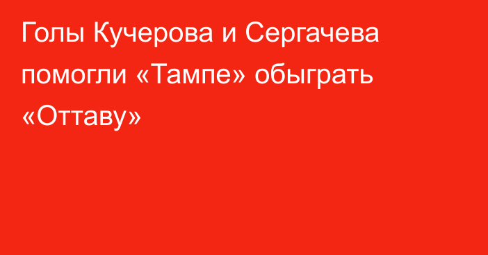 Голы Кучерова и Сергачева помогли «Тампе» обыграть «Оттаву»
