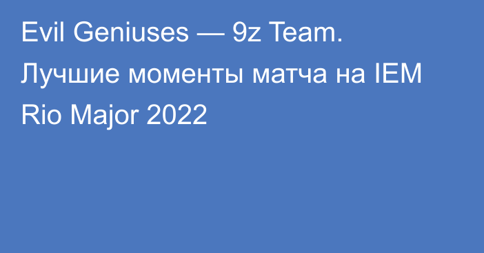 Evil Geniuses — 9z Team. Лучшие моменты матча на IEM Rio Major 2022