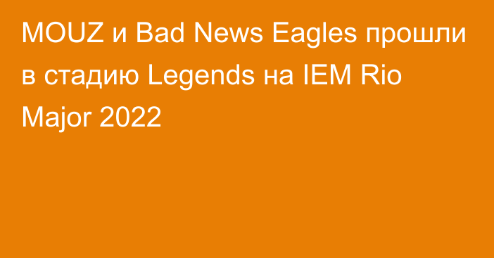 MOUZ и Bad News Eagles прошли в стадию Legends на IEM Rio Major 2022