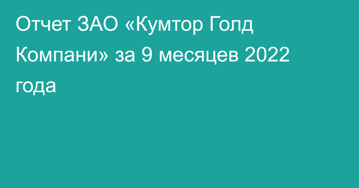 Отчет ЗАО «Кумтор Голд Компани» за 9 месяцев 2022 года