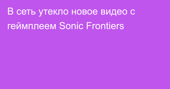 В сеть утекло новое видео с геймплеем Sonic Frontiers