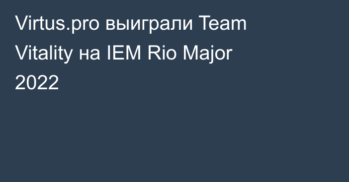 Virtus.pro выиграли Team Vitality на IEM Rio Major 2022