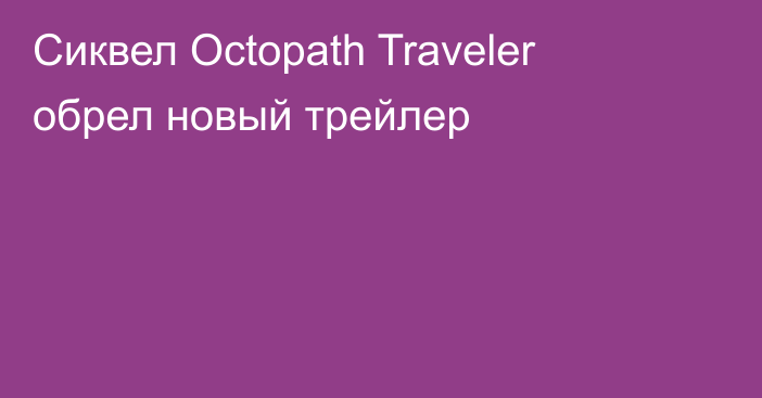 Сиквел Octopath Traveler обрел новый трейлер