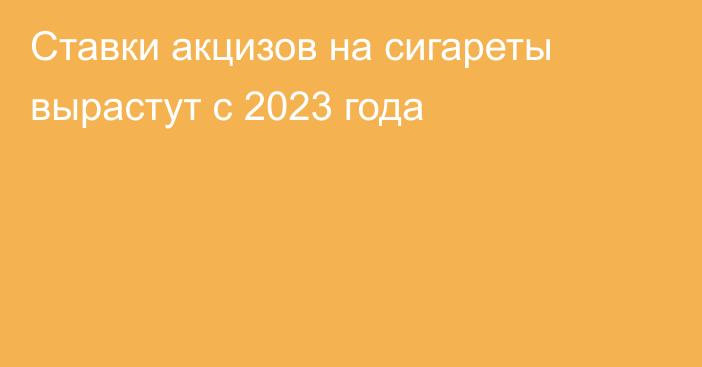 Ставки акцизов на сигареты вырастут с 2023 года