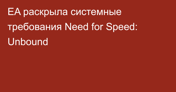 EA раскрыла системные требования Need for Speed: Unbound