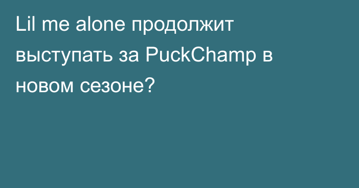 Lil me alone продолжит выступать за PuckChamp в новом сезоне?