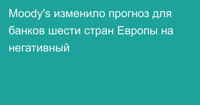 Moody's изменило прогноз для банков шести стран Европы на негативный