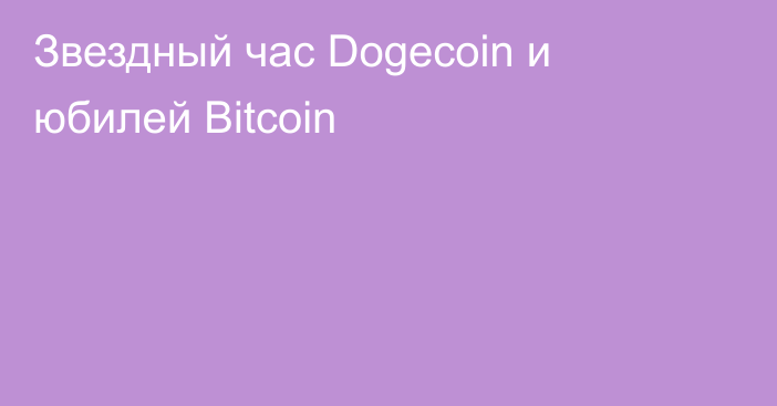 Звездный час Dogecoin и юбилей Bitcoin