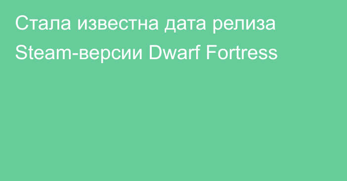 Стала известна дата релиза Steam-версии Dwarf Fortress