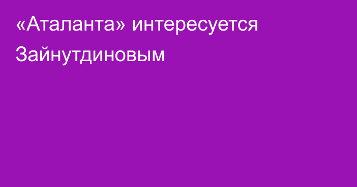 «Аталанта» интересуется Зайнутдиновым