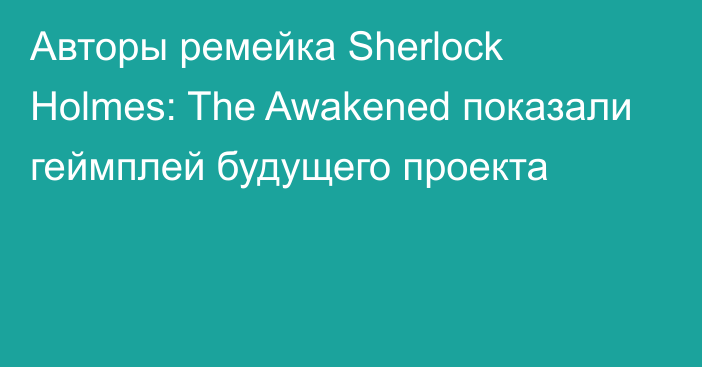 Авторы ремейка Sherlock Holmes: The Awakened показали геймплей будущего проекта