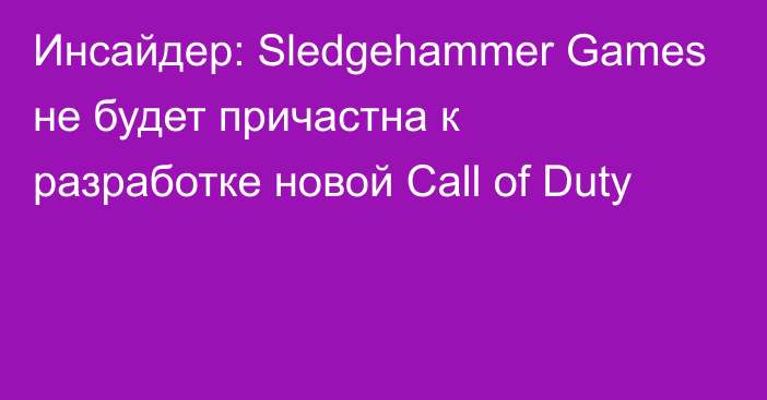 Инсайдер: Sledgehammer Games не будет причастна к разработке новой Call of Duty