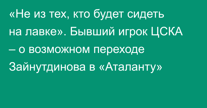 «Не из тех, кто будет сидеть на лавке». Бывший игрок ЦСКА – о возможном переходе Зайнутдинова в «Аталанту»