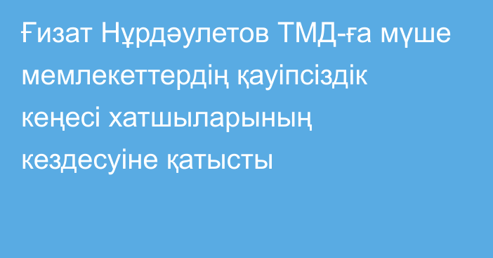 Ғизат Нұрдәулетов ТМД-ға мүше мемлекеттердің қауіпсіздік кеңесі хатшыларының кездесуіне қатысты