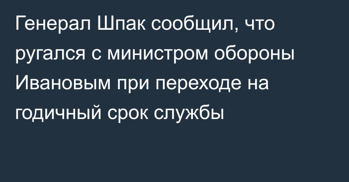 Генерал Шпак сообщил, что ругался с министром обороны Ивановым при переходе на годичный срок службы