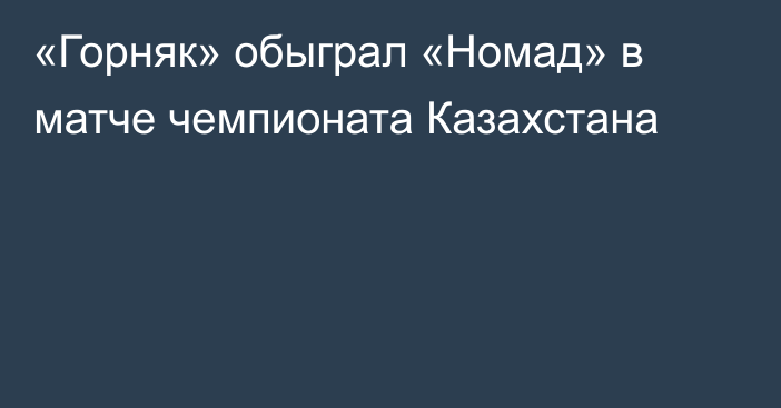 «Горняк» обыграл «Номад» в матче чемпионата Казахстана