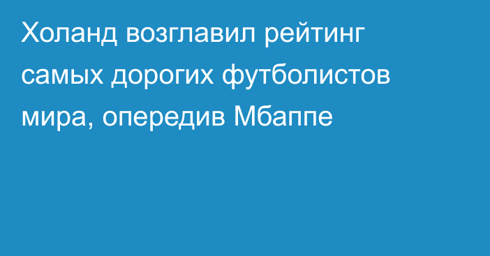 Холанд возглавил рейтинг самых дорогих футболистов мира, опередив Мбаппе