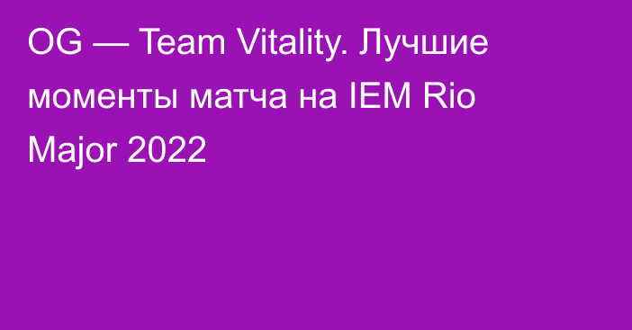 OG — Team Vitality. Лучшие моменты матча на IEM Rio Major 2022
