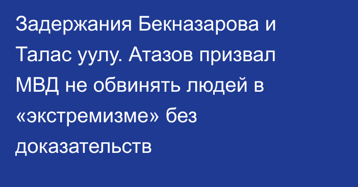 Задержания Бекназарова и Талас уулу. Атазов призвал МВД не обвинять людей в «экстремизме» без доказательств