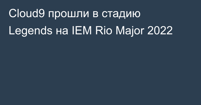 Cloud9 прошли в стадию Legends на IEM Rio Major 2022