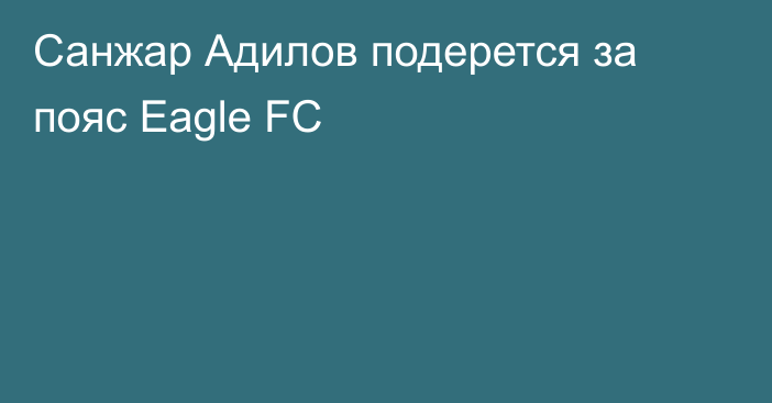 Санжар Адилов подерется за пояс Eagle FC
