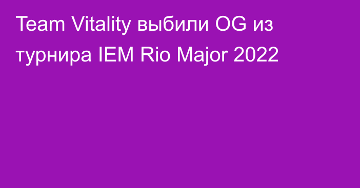 Team Vitality выбили OG из турнира IEM Rio Major 2022