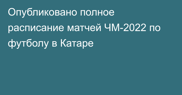 Опубликовано полное расписание матчей ЧМ-2022 по футболу в Катаре