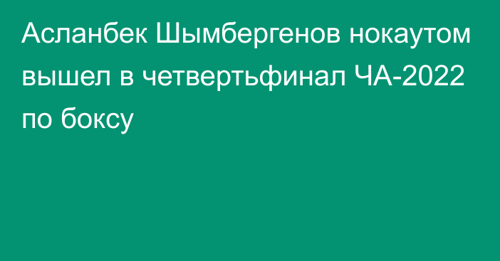 Асланбек Шымбергенов нокаутом вышел в четвертьфинал ЧА-2022 по боксу