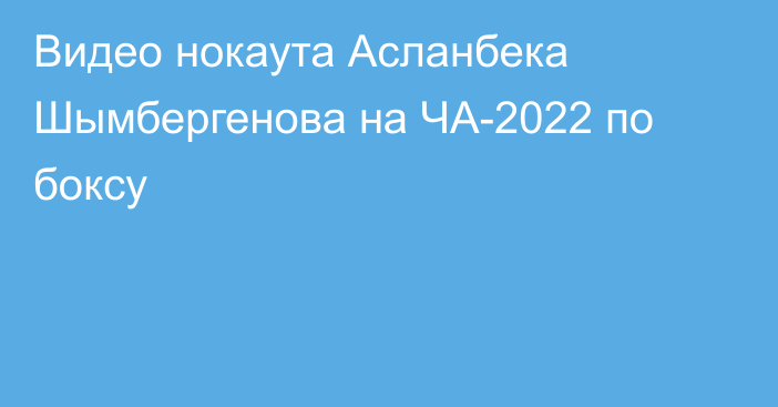 Видео нокаута Асланбека Шымбергенова на ЧА-2022 по боксу