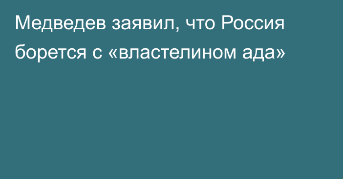 Медведев заявил, что Россия борется с «властелином ада»