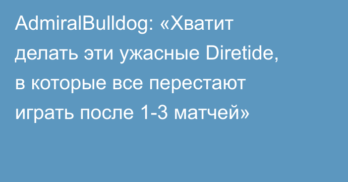 AdmiralBulldog: «Хватит делать эти ужасные Diretide, в которые все перестают играть после 1-3 матчей»