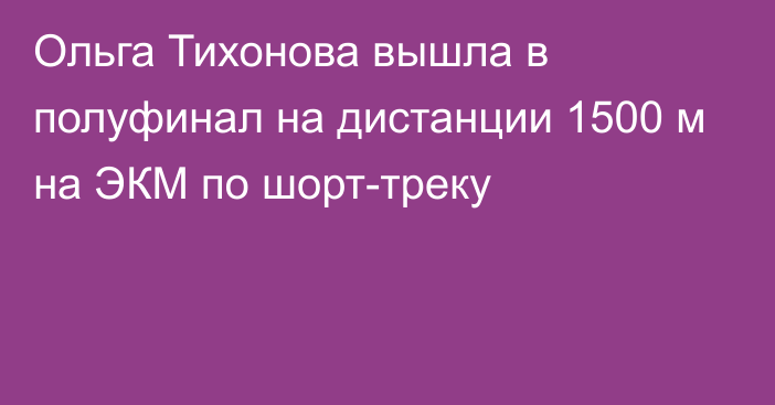 Ольга Тихонова вышла в полуфинал на дистанции 1500 м на ЭКМ по шорт-треку