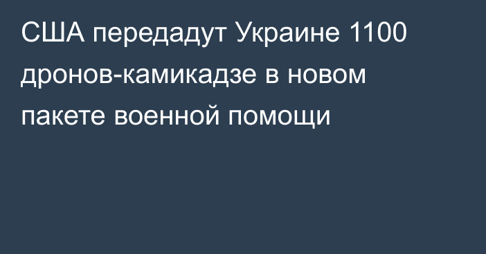 США передадут Украине 1100 дронов-камикадзе в новом пакете военной помощи