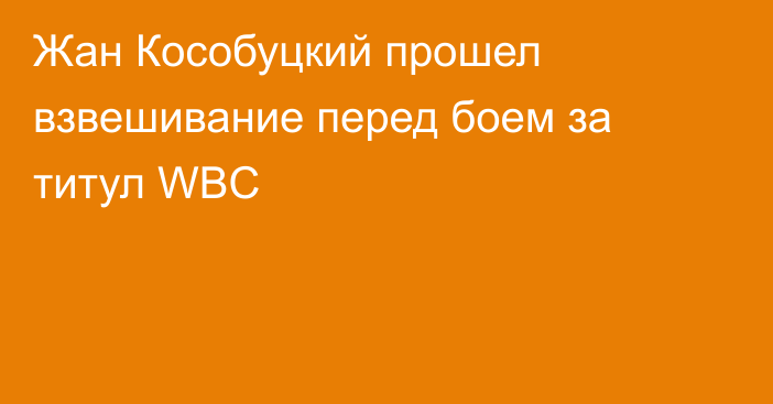 Жан Кособуцкий прошел взвешивание перед боем за титул WBC