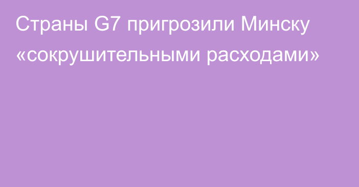 Страны G7 пригрозили Минску «сокрушительными расходами»
