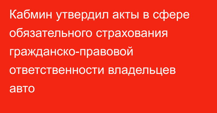 Кабмин утвердил акты в сфере обязательного страхования гражданско-правовой ответственности владельцев авто