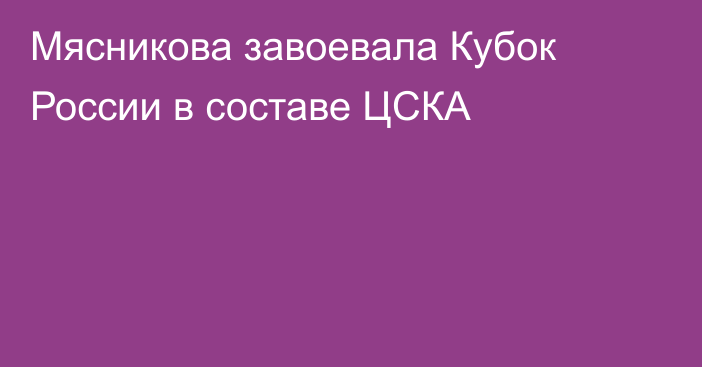 Мясникова завоевала Кубок России в составе ЦСКА