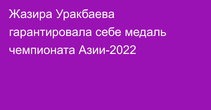 Жазира Уракбаева гарантировала себе медаль чемпионата Азии-2022