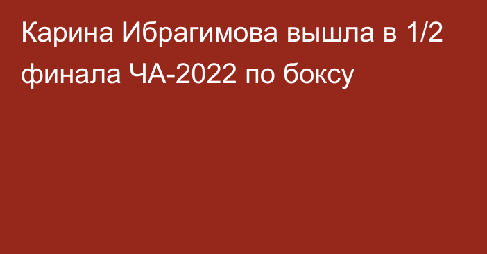 Карина Ибрагимова вышла в 1/2 финала ЧА-2022 по боксу