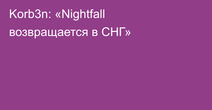 Korb3n: «Nightfall возвращается в СНГ»