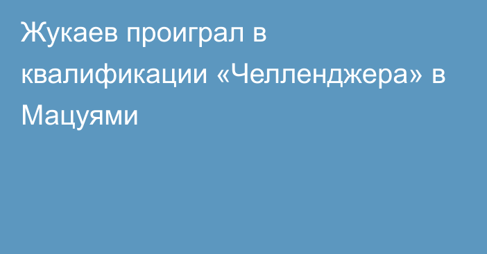 Жукаев проиграл в квалификации «Челленджера» в Мацуями